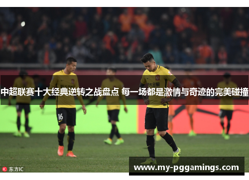 中超联赛十大经典逆转之战盘点 每一场都是激情与奇迹的完美碰撞