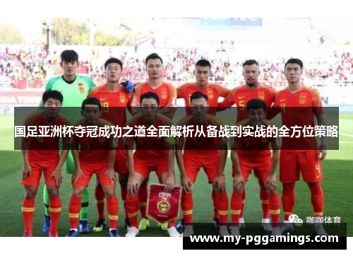 国足亚洲杯夺冠成功之道全面解析从备战到实战的全方位策略