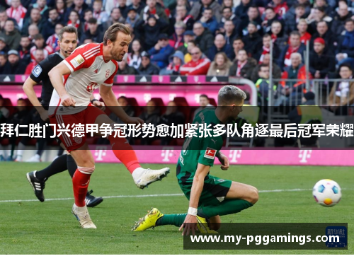 拜仁胜门兴德甲争冠形势愈加紧张多队角逐最后冠军荣耀