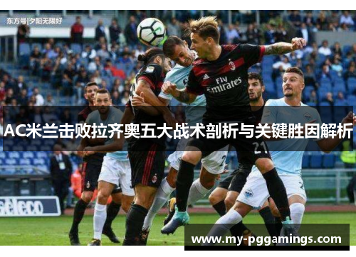 AC米兰击败拉齐奥五大战术剖析与关键胜因解析