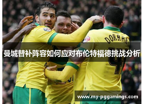 曼城替补阵容如何应对布伦特福德挑战分析