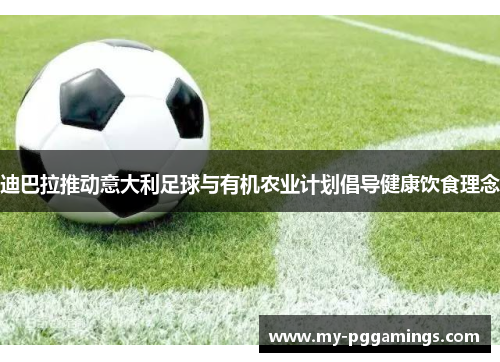 迪巴拉推动意大利足球与有机农业计划倡导健康饮食理念