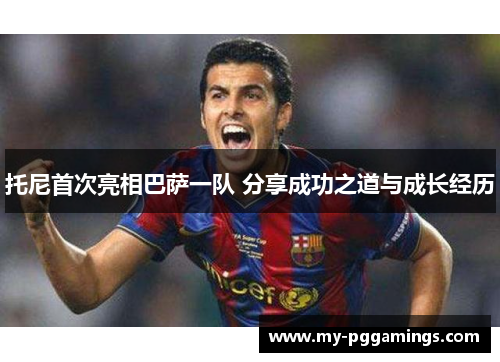 托尼首次亮相巴萨一队 分享成功之道与成长经历