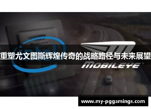 重塑尤文图斯辉煌传奇的战略路径与未来展望