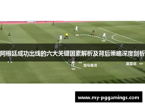 阿根廷成功出线的六大关键因素解析及背后策略深度剖析