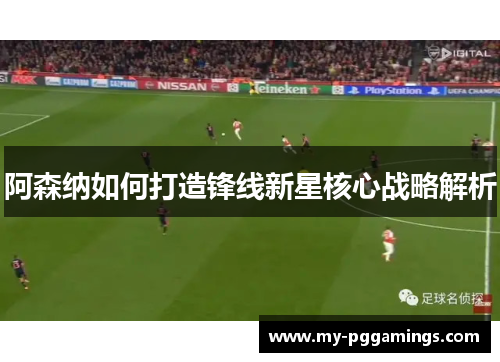 阿森纳如何打造锋线新星核心战略解析