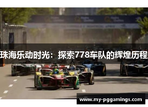 珠海乐动时光：探索778车队的辉煌历程