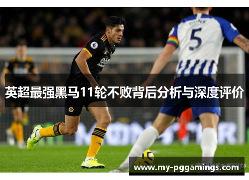 英超最强黑马11轮不败背后分析与深度评价