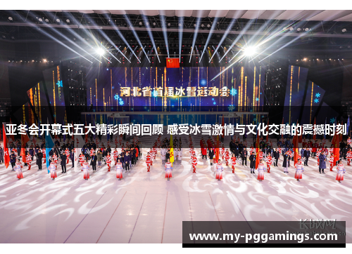 亚冬会开幕式五大精彩瞬间回顾 感受冰雪激情与文化交融的震撼时刻