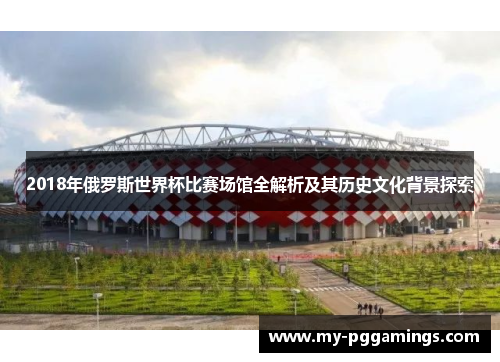 2018年俄罗斯世界杯比赛场馆全解析及其历史文化背景探索