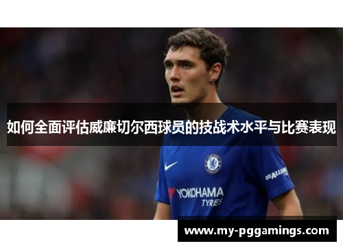 如何全面评估威廉切尔西球员的技战术水平与比赛表现