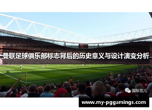 曼联足球俱乐部标志背后的历史意义与设计演变分析