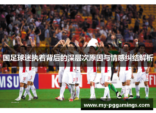 国足球迷执着背后的深层次原因与情感纠结解析