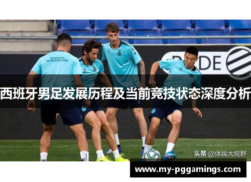 西班牙男足发展历程及当前竞技状态深度分析
