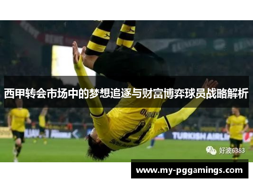 西甲转会市场中的梦想追逐与财富博弈球员战略解析 西甲转会市场中的梦想追逐与财富博弈球员战略解析