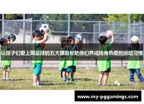 让孩子们爱上踢足球的五大理由帮助他们养成终身热爱的运动习惯 让孩子们爱上踢足球的五大理由帮助他们养成终身热爱的运动习惯