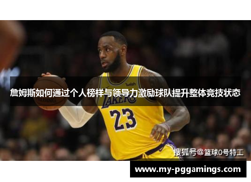 詹姆斯如何通过个人榜样与领导力激励球队提升整体竞技状态 詹姆斯如何通过个人榜样与领导力激励球队提升整体竞技状态