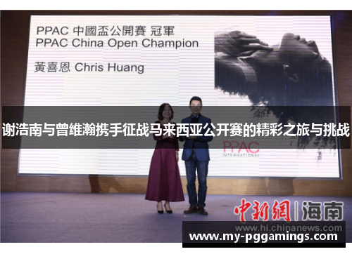 谢浩南与曾维瀚携手征战马来西亚公开赛的精彩之旅与挑战 谢浩南与曾维瀚携手征战马来西亚公开赛的精彩之旅与挑战
