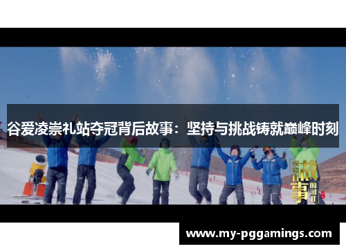 谷爱凌崇礼站夺冠背后故事:坚持与挑战铸就巅峰时刻 谷爱凌崇礼站夺冠背后故事:坚持与挑战铸就巅峰时刻