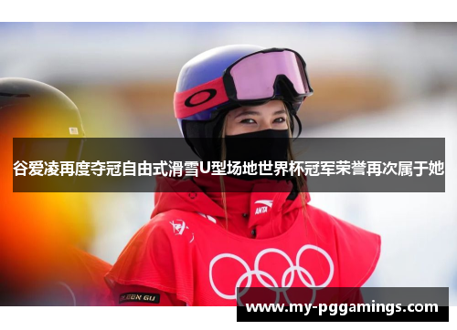 谷爱凌再度夺冠自由式滑雪U型场地世界杯冠军荣誉再次属于她 谷爱凌再度夺冠自由式滑雪U型场地世界杯冠军荣誉再次属于她