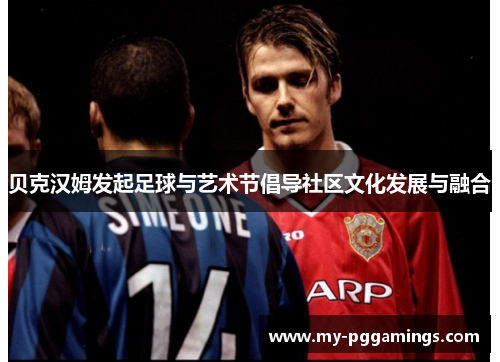 贝克汉姆发起足球与艺术节倡导社区文化发展与融合 贝克汉姆发起足球与艺术节倡导社区文化发展与融合