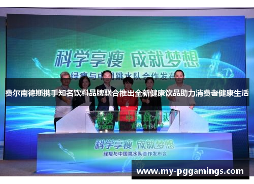 费尔南德斯携手知名饮料品牌联合推出全新健康饮品助力消费者健康生活 费尔南德斯携手知名饮料品牌联合推出全新健康饮品助力消费者健康生活