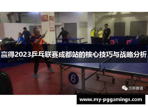 赢得2023乒乓联赛成都站的核心技巧与战略分析 赢得2023乒乓联赛成都站的核心技巧与战略分析