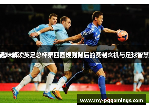 趣味解读英足总杯第四圈规则背后的赛制玄机与足球智慧