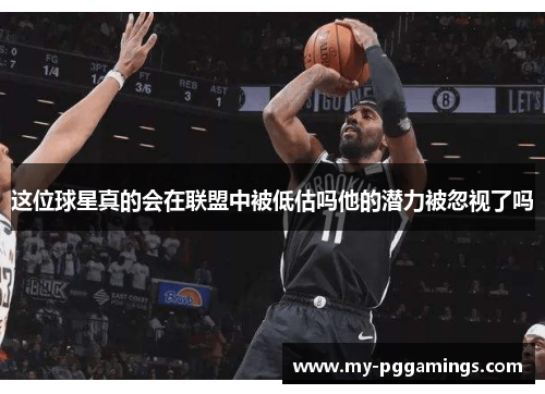 这位球星真的会在联盟中被低估吗他的潜力被忽视了吗