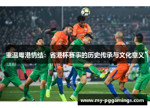 重温粤港情结：省港杯赛事的历史传承与文化意义