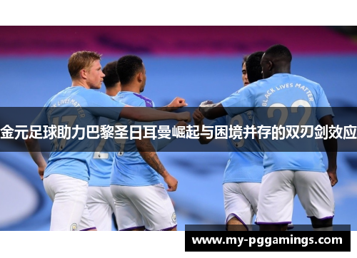 金元足球助力巴黎圣日耳曼崛起与困境并存的双刃剑效应