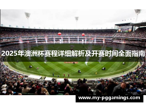 2025年澳洲杯赛程详细解析及开赛时间全面指南 2025年澳洲杯赛程详细解析及开赛时间全面指南