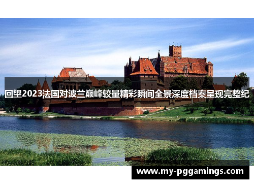 回望2023法国对波兰巅峰较量精彩瞬间全景深度档案呈现完整纪 回望2023法国对波兰巅峰较量精彩瞬间全景深度档案呈现完整纪