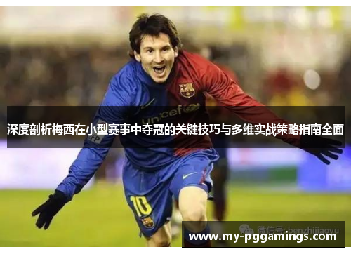 深度剖析梅西在小型赛事中夺冠的关键技巧与多维实战策略指南全面 深度剖析梅西在小型赛事中夺冠的关键技巧与多维实战策略指南全面