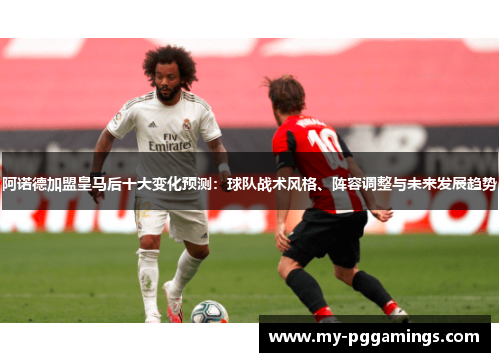 阿诺德加盟皇马后十大变化预测:球队战术风格、阵容调整与未来发展趋势 阿诺德加盟皇马后十大变化预测:球队战术风格、阵容调整与未来发展趋势