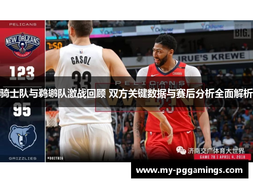 骑士队与鹈鹕队激战回顾 双方关键数据与赛后分析全面解析