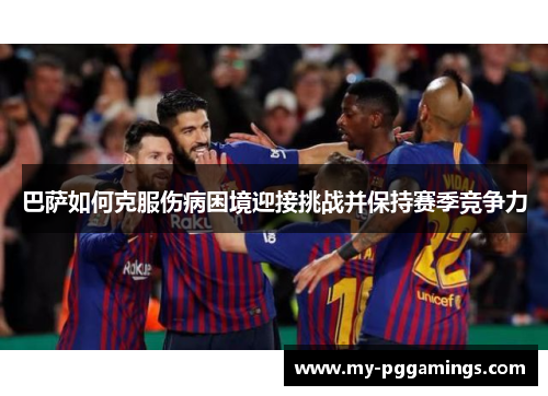 巴萨如何克服伤病困境迎接挑战并保持赛季竞争力