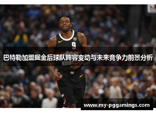巴特勒加盟掘金后球队阵容变动与未来竞争力前景分析