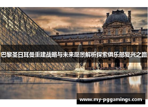 巴黎圣日耳曼重建战略与未来愿景解析探索俱乐部复兴之路