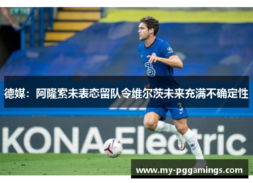 德媒：阿隆索未表态留队令维尔茨未来充满不确定性