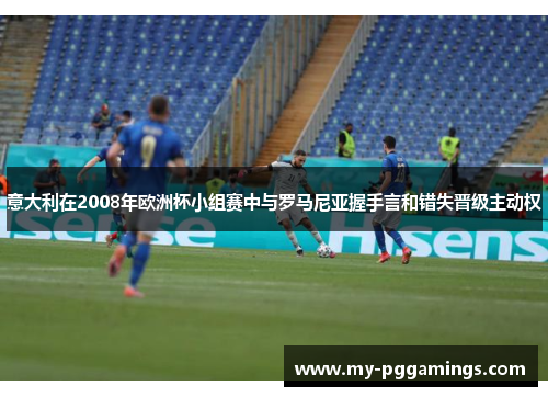 意大利在2008年欧洲杯小组赛中与罗马尼亚握手言和错失晋级主动权