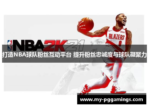 打造NBA球队粉丝互动平台 提升粉丝忠诚度与球队凝聚力