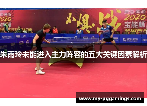 朱雨玲未能进入主力阵容的五大关键因素解析