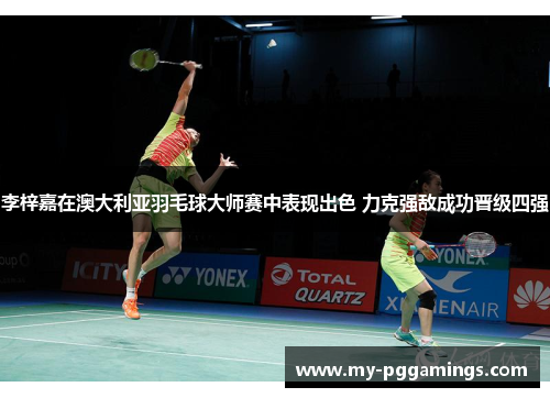 李梓嘉在澳大利亚羽毛球大师赛中表现出色 力克强敌成功晋级四强 李梓嘉在澳大利亚羽毛球大师赛中表现出色 力克强敌成功晋级四强