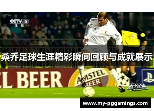 桑乔足球生涯精彩瞬间回顾与成就展示