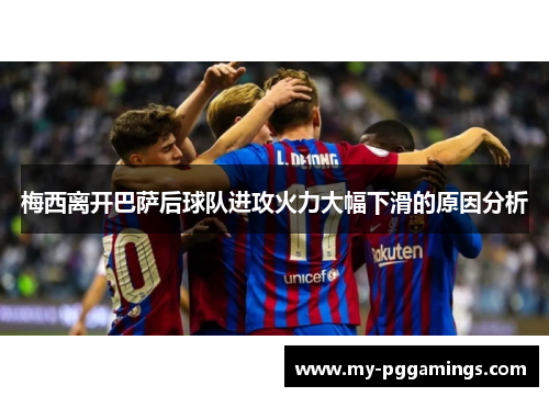 梅西离开巴萨后球队进攻火力大幅下滑的原因分析 梅西离开巴萨后球队进攻火力大幅下滑的原因分析