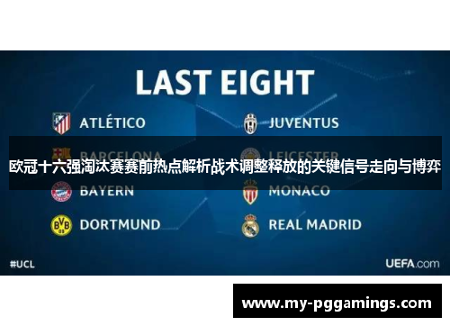 欧冠十六强淘汰赛赛前热点解析战术调整释放的关键信号走向与博弈
