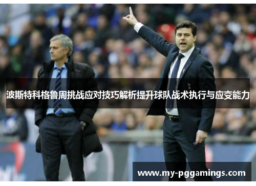 波斯特科格鲁周挑战应对技巧解析提升球队战术执行与应变能力 波斯特科格鲁周挑战应对技巧解析提升球队战术执行与应变能力