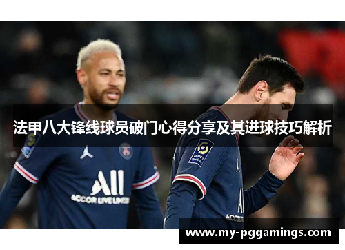 法甲八大锋线球员破门心得分享及其进球技巧解析