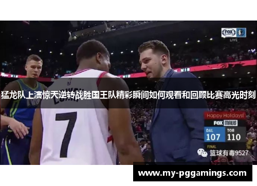 猛龙队上演惊天逆转战胜国王队精彩瞬间如何观看和回顾比赛高光时刻
